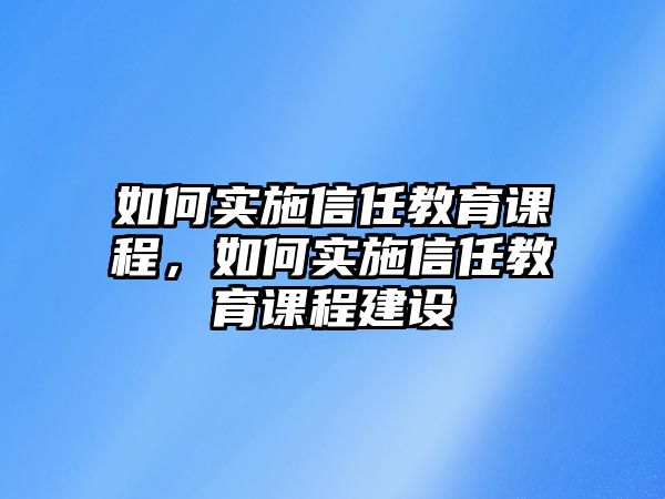 如何實(shí)施信任教育課程，如何實(shí)施信任教育課程建設(shè)