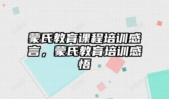 蒙氏教育課程培訓(xùn)感言，蒙氏教育培訓(xùn)感悟