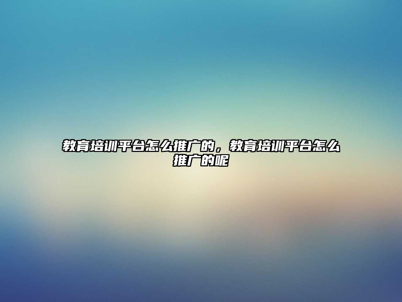 教育培訓(xùn)平臺怎么推廣的，教育培訓(xùn)平臺怎么推廣的呢