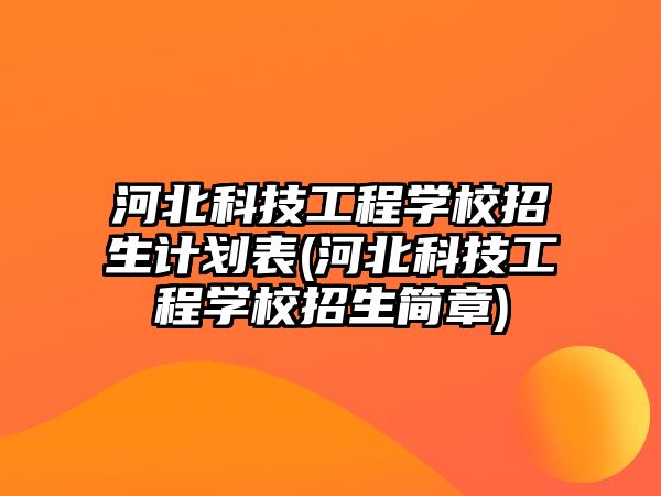 河北科技工程學校招生計劃表(河北科技工程學校招生簡章)