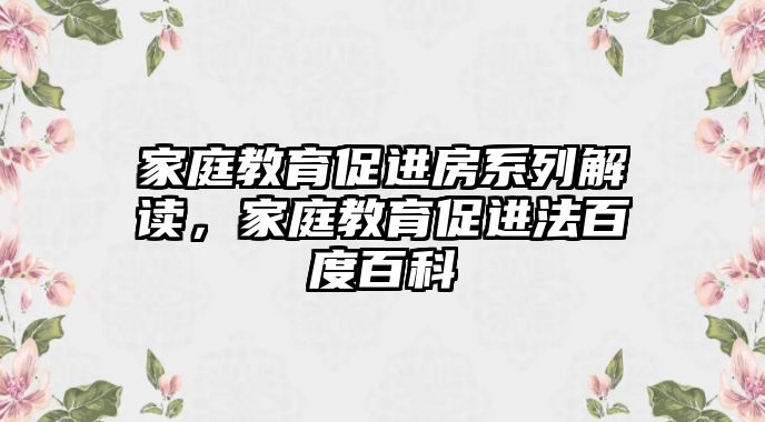 家庭教育促進(jìn)房系列解讀，家庭教育促進(jìn)法百度百科