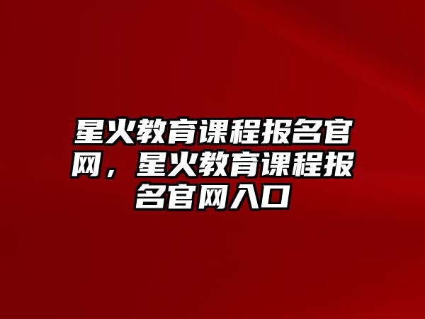 星火教育課程報名官網(wǎng)，星火教育課程報名官網(wǎng)入口