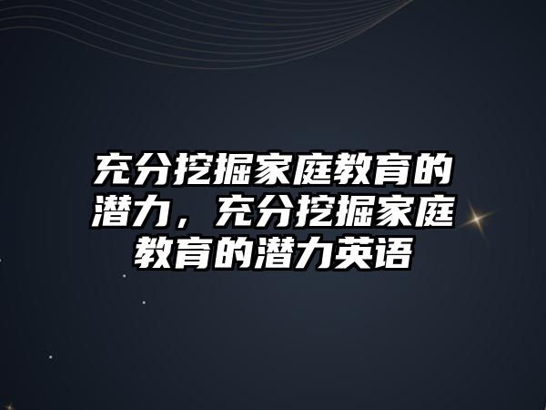 充分挖掘家庭教育的潛力，充分挖掘家庭教育的潛力英語