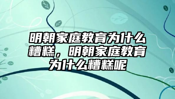 明朝家庭教育為什么糟糕，明朝家庭教育為什么糟糕呢