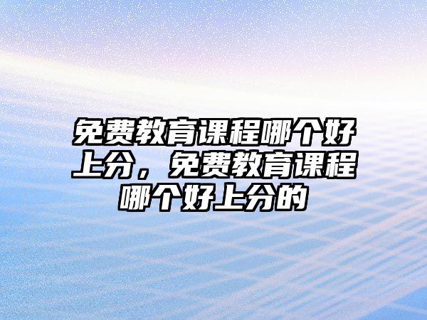 免費(fèi)教育課程哪個(gè)好上分，免費(fèi)教育課程哪個(gè)好上分的