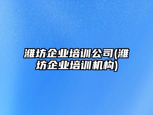 濰坊企業(yè)培訓(xùn)公司(濰坊企業(yè)培訓(xùn)機(jī)構(gòu))