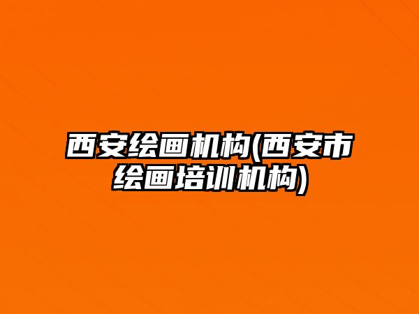 西安繪畫機(jī)構(gòu)(西安市繪畫培訓(xùn)機(jī)構(gòu))