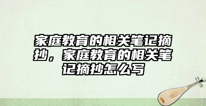 家庭教育的相關(guān)筆記摘抄，家庭教育的相關(guān)筆記摘抄怎么寫