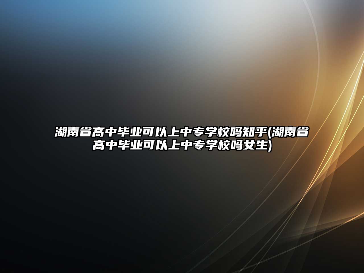 湖南省高中畢業(yè)可以上中專學(xué)校嗎知乎(湖南省高中畢業(yè)可以上中專學(xué)校嗎女生)