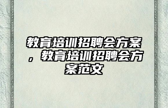 教育培訓(xùn)招聘會(huì)方案，教育培訓(xùn)招聘會(huì)方案范文