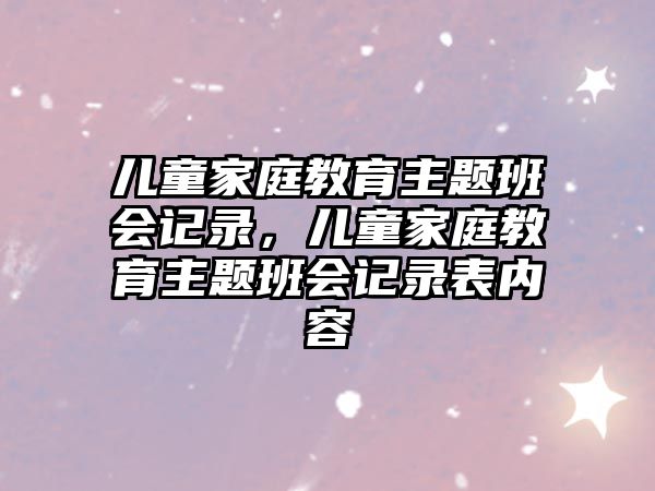 兒童家庭教育主題班會(huì)記錄，兒童家庭教育主題班會(huì)記錄表內(nèi)容