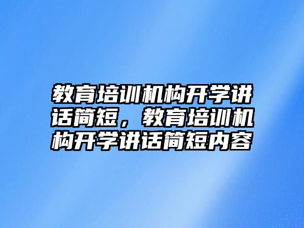 教育培訓(xùn)機構(gòu)開學(xué)講話簡短，教育培訓(xùn)機構(gòu)開學(xué)講話簡短內(nèi)容