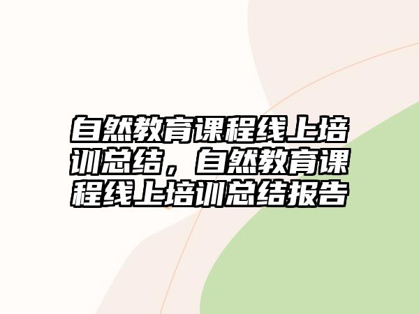 自然教育課程線上培訓(xùn)總結(jié)，自然教育課程線上培訓(xùn)總結(jié)報(bào)告