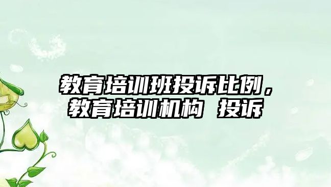 教育培訓(xùn)班投訴比例，教育培訓(xùn)機構(gòu) 投訴