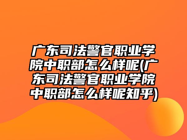 廣東司法警官職業(yè)學院中職部怎么樣呢(廣東司法警官職業(yè)學院中職部怎么樣呢知乎)