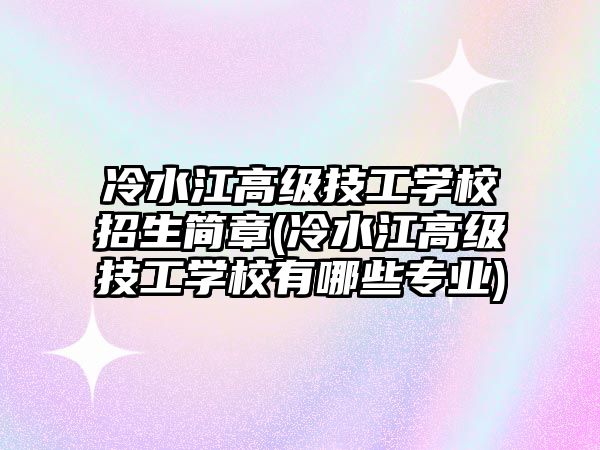 冷水江高級技工學校招生簡章(冷水江高級技工學校有哪些專業(yè))