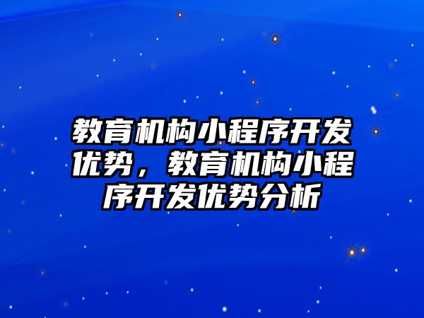 教育機構小程序開發(fā)優(yōu)勢，教育機構小程序開發(fā)優(yōu)勢分析