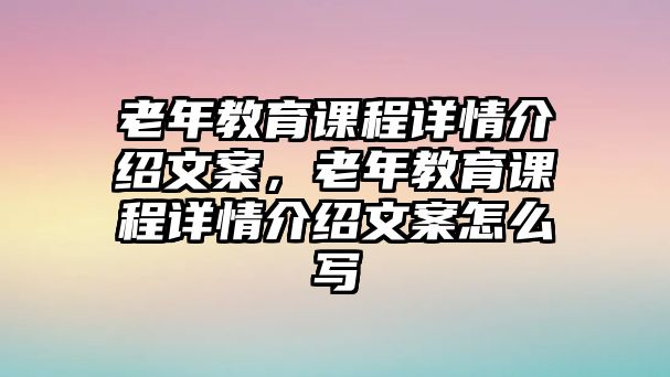 老年教育課程詳情介紹文案，老年教育課程詳情介紹文案怎么寫(xiě)