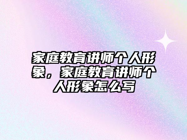 家庭教育講師個人形象，家庭教育講師個人形象怎么寫