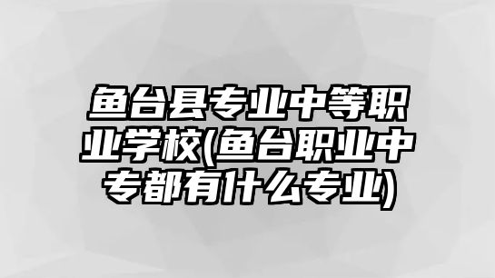 魚臺(tái)縣專業(yè)中等職業(yè)學(xué)校(魚臺(tái)職業(yè)中專都有什么專業(yè))