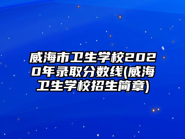 威海市衛(wèi)生學(xué)校2020年錄取分?jǐn)?shù)線(威海衛(wèi)生學(xué)校招生簡(jiǎn)章)