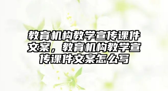 教育機構教學宣傳課件文案，教育機構教學宣傳課件文案怎么寫