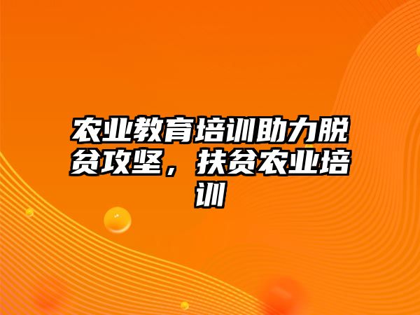 農(nóng)業(yè)教育培訓(xùn)助力脫貧攻堅(jiān)，扶貧農(nóng)業(yè)培訓(xùn)