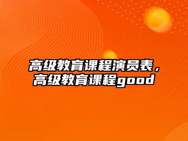 高級(jí)教育課程演員表，高級(jí)教育課程good