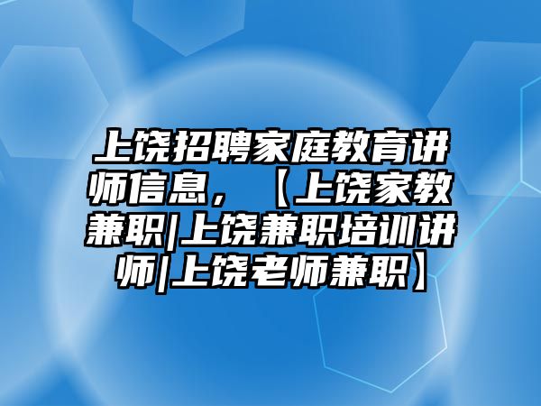 上饒招聘家庭教育講師信息，【上饒家教兼職|上饒兼職培訓(xùn)講師|上饒老師兼職】