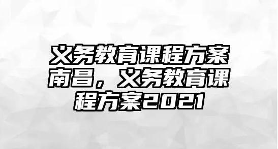 義務教育課程方案南昌，義務教育課程方案2021