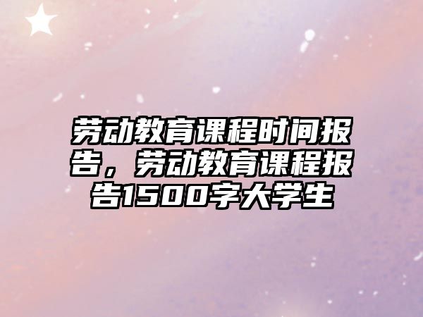 勞動教育課程時間報告，勞動教育課程報告1500字大學生