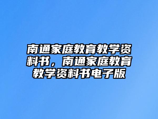 南通家庭教育教學資料書，南通家庭教育教學資料書電子版