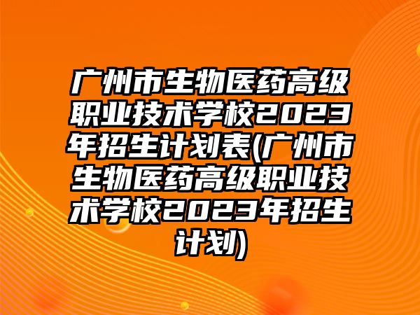 廣州市生物醫(yī)藥高級職業(yè)技術(shù)學(xué)校2023年招生計劃表(廣州市生物醫(yī)藥高級職業(yè)技術(shù)學(xué)校2023年招生計劃)