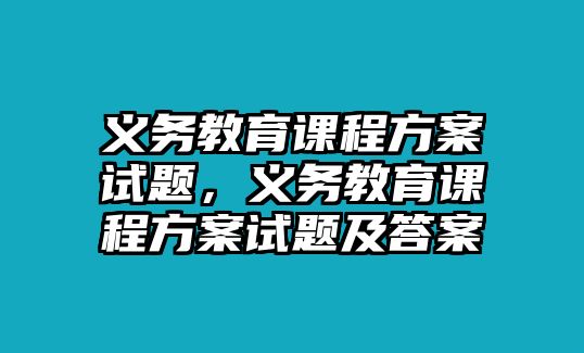 義務(wù)教育課程方案試題，義務(wù)教育課程方案試題及答案