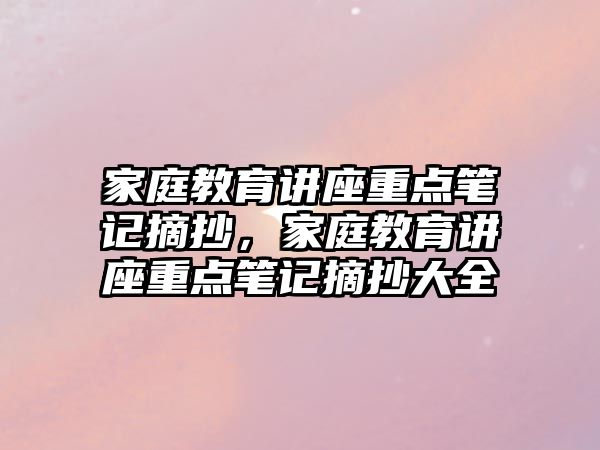 家庭教育講座重點筆記摘抄，家庭教育講座重點筆記摘抄大全