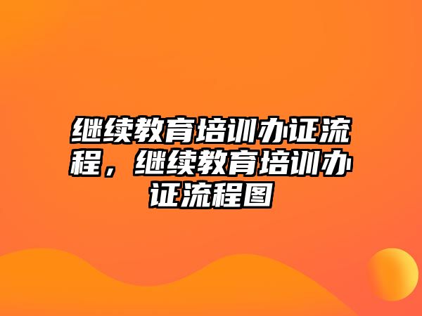 繼續(xù)教育培訓(xùn)辦證流程，繼續(xù)教育培訓(xùn)辦證流程圖