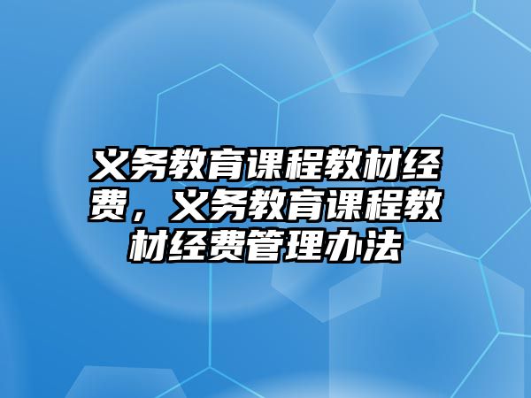 義務教育課程教材經費，義務教育課程教材經費管理辦法