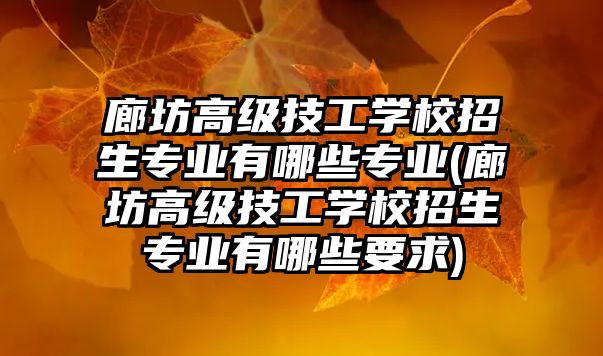 廊坊高級(jí)技工學(xué)校招生專業(yè)有哪些專業(yè)(廊坊高級(jí)技工學(xué)校招生專業(yè)有哪些要求)