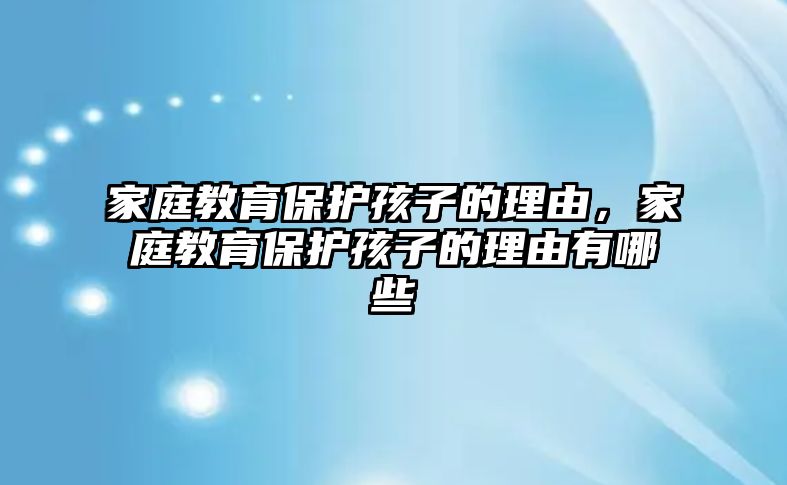 家庭教育保護孩子的理由，家庭教育保護孩子的理由有哪些