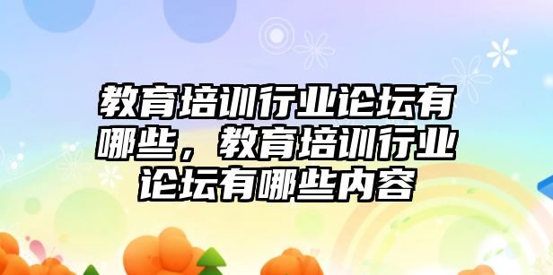 教育培訓行業(yè)論壇有哪些，教育培訓行業(yè)論壇有哪些內(nèi)容