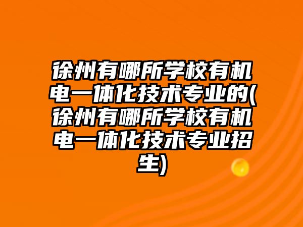 徐州有哪所學(xué)校有機(jī)電一體化技術(shù)專業(yè)的(徐州有哪所學(xué)校有機(jī)電一體化技術(shù)專業(yè)招生)