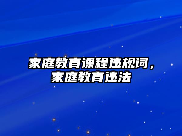 家庭教育課程違規(guī)詞，家庭教育違法