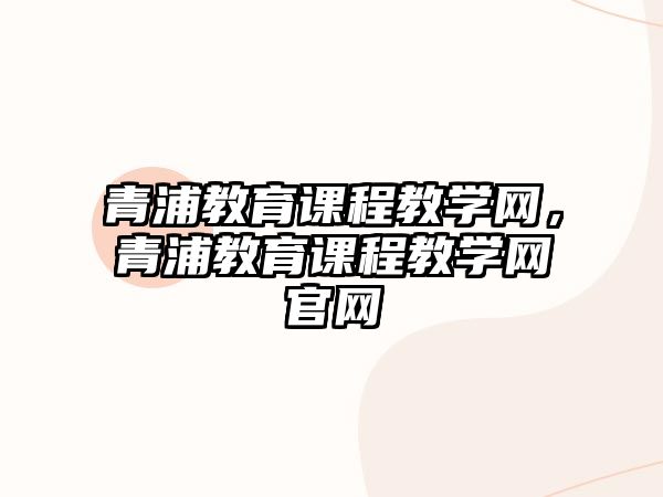 青浦教育課程教學(xué)網(wǎng)，青浦教育課程教學(xué)網(wǎng)官網(wǎng)