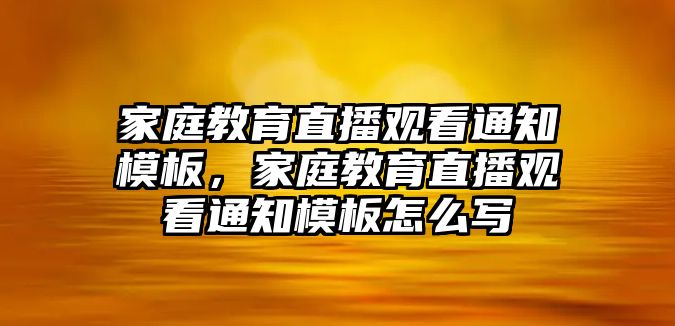 家庭教育直播觀看通知模板，家庭教育直播觀看通知模板怎么寫