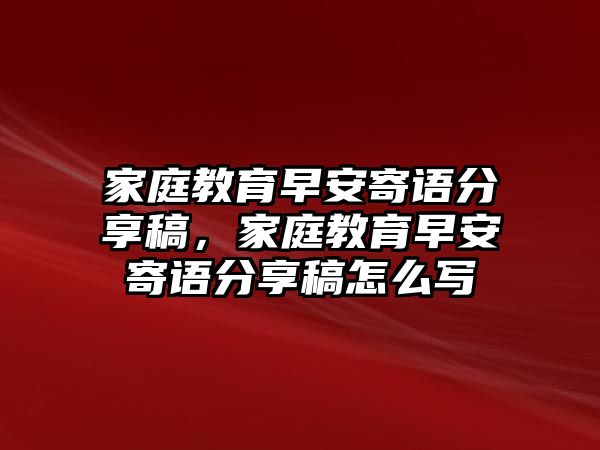 家庭教育早安寄語(yǔ)分享稿，家庭教育早安寄語(yǔ)分享稿怎么寫(xiě)