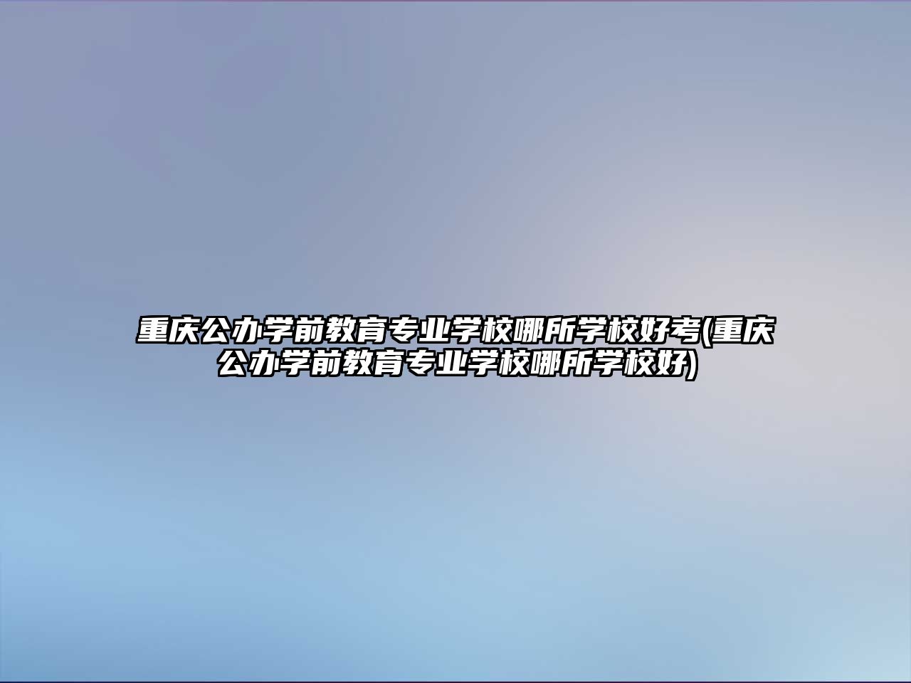 重慶公辦學前教育專業(yè)學校哪所學校好考(重慶公辦學前教育專業(yè)學校哪所學校好)