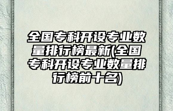 全國專科開設專業(yè)數(shù)量排行榜最新(全國專科開設專業(yè)數(shù)量排行榜前十名)