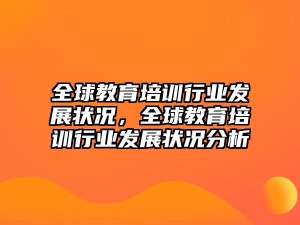 全球教育培訓(xùn)行業(yè)發(fā)展?fàn)顩r，全球教育培訓(xùn)行業(yè)發(fā)展?fàn)顩r分析