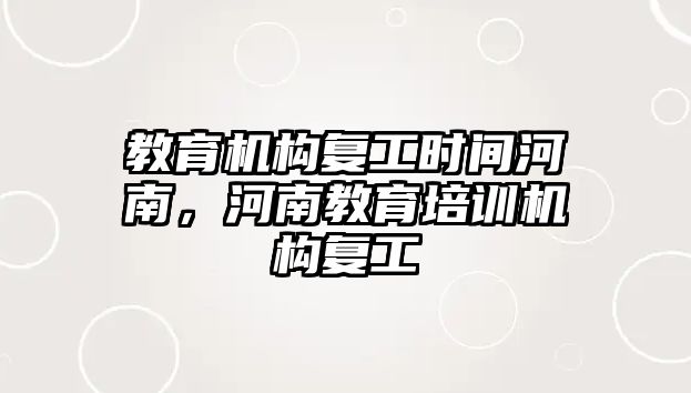 教育機構復工時間河南，河南教育培訓機構復工