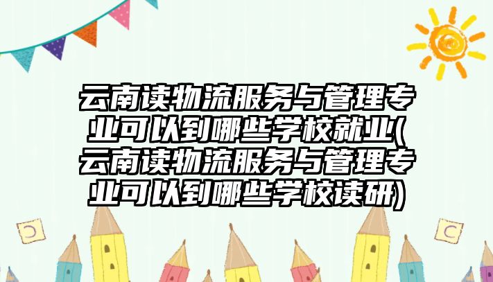 云南讀物流服務與管理專業(yè)可以到哪些學校就業(yè)(云南讀物流服務與管理專業(yè)可以到哪些學校讀研)